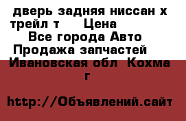 дверь задняя ниссан х трейл т31 › Цена ­ 11 000 - Все города Авто » Продажа запчастей   . Ивановская обл.,Кохма г.